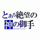 とある絶望の神の御手（ブルーダリア・ゴッドハンド）