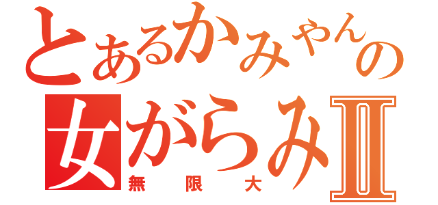 とあるかみやんの女がらみⅡ（無限大）