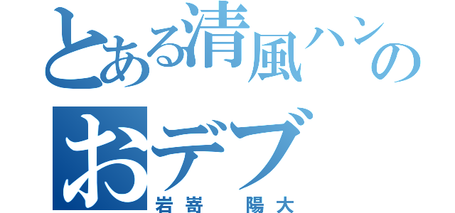 とある清風ハンドのおデブ（岩嵜 陽大）