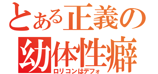 とある正義の幼体性癖（ロリコンはデフォ）