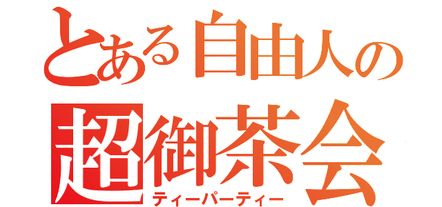 とある自由人の超御茶会（ティーパーティー）