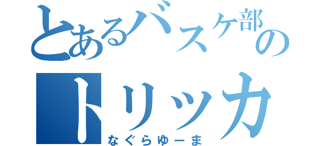 とあるバスケ部のトリッカー（なぐらゆーま）