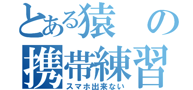 とある猿の携帯練習（スマホ出来ない）