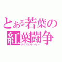 とある若葉の紅葉闘争（メイプルストーリー）