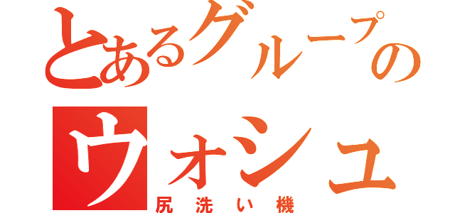 とあるグループのウォシュレット（尻洗い機）