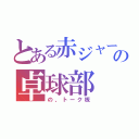 とある赤ジャージの卓球部（の、トーク板）