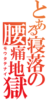 とある寝落の腰痛地獄（モウタテナイ）