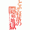 とある寝落の腰痛地獄（モウタテナイ）