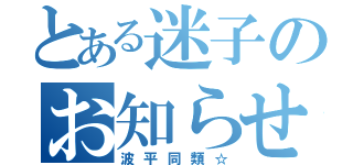 とある迷子のお知らせ（波平同類☆）