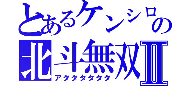 とあるケンシロウの北斗無双Ⅱ（アタタタタタタ）