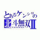 とあるケンシロウの北斗無双Ⅱ（アタタタタタタ）