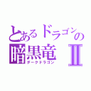 とあるドラゴンの暗黒竜Ⅱ（ダークドラゴン）