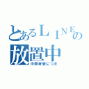 とあるＬＩＮＥの放置中（中間考査につき）