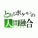 とあるポケモンの人間融合（バースト）