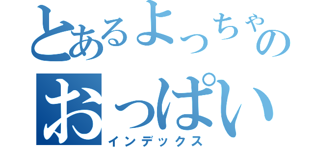 とあるよっちゃんのおっぱい（インデックス）