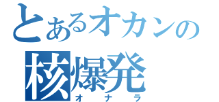 とあるオカンの核爆発（オナラ）