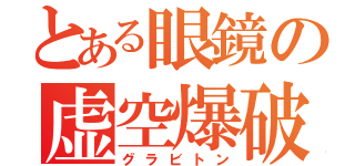 とある眼鏡の虚空爆破（グラビトン）