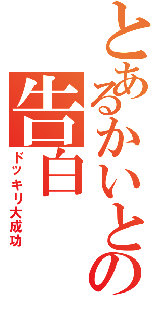 とあるかいとの告白（ドッキリ大成功）