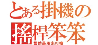 とある掛機の搖桿笨笨（當然是用來打槍）