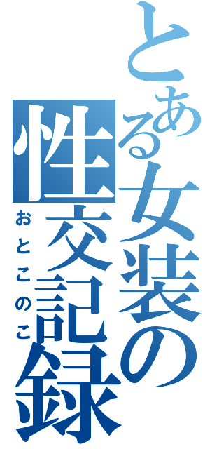 とある女装の性交記録（おとこのこ）