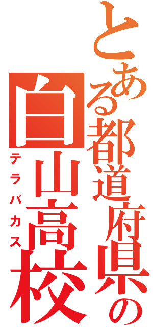 とある都道府県の白山高校（テラバカス）