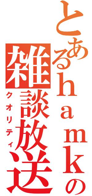 とあるｈａｍｋの雑談放送（クオリティ）