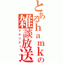 とあるｈａｍｋの雑談放送（クオリティ）