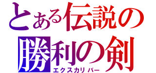 とある伝説の勝利の剣（エクスカリバー）