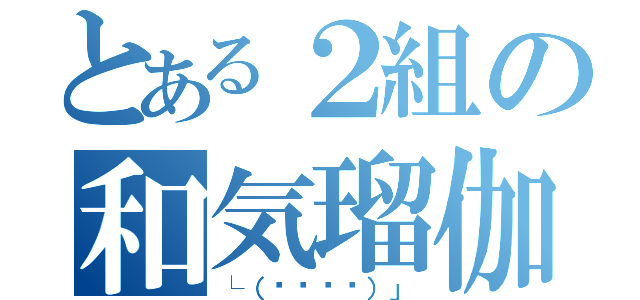 とある２組の和気瑠伽（└（՞ةڼ◔）」）