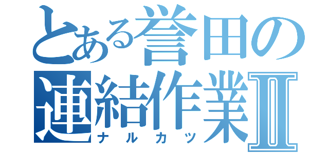 とある誉田の連結作業Ⅱ（ナルカツ）