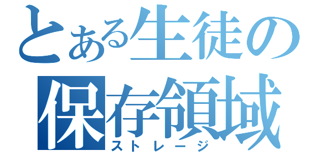 とある生徒の保存領域（ストレージ）