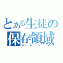 とある生徒の保存領域（ストレージ）