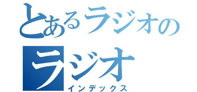 とあるラジオのラジオ（インデックス）