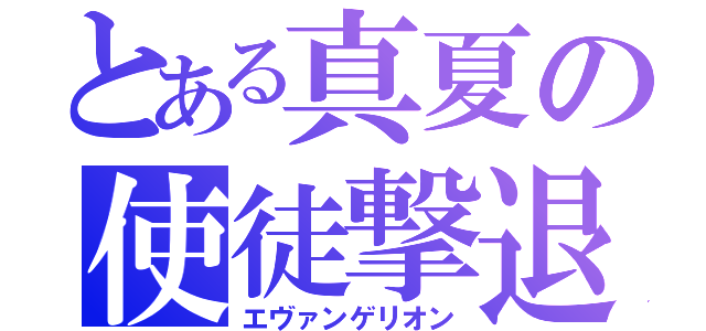 とある真夏の使徒撃退（エヴァンゲリオン）