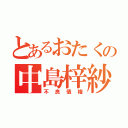 とあるおたくの中島梓紗（不良債権）