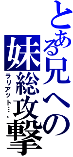 とある兄への妹総攻撃（ラリアット…。）