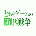 とあるゲームの近代戦争（ウォーフェア）