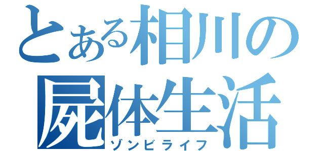 とある相川の屍体生活（ゾンビライフ）