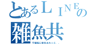 とあるＬＩＮＥの雑魚共（千破桜に栄光あれ☆彡．。）