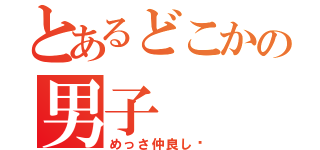 とあるどこかの男子（めっさ仲良し✨）