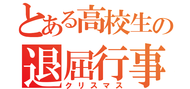 とある高校生の退屈行事（クリスマス）