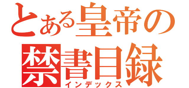 とある皇帝の禁書目録（インデックス）