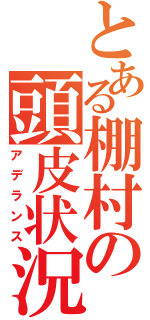 とある棚村の頭皮状況（アデランス）