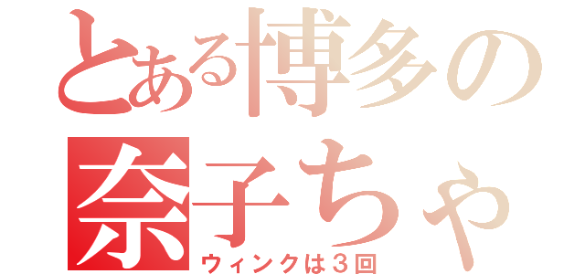 とある博多の奈子ちゃん（ウィンクは３回）