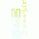 とあるオタクの自宅警備（ひきこもり）