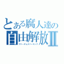 とある腐人達の自由解放Ⅱ（フリーダムスパーキング）