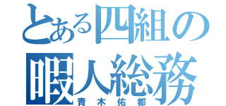 とある四組の暇人総務（青木佑都）