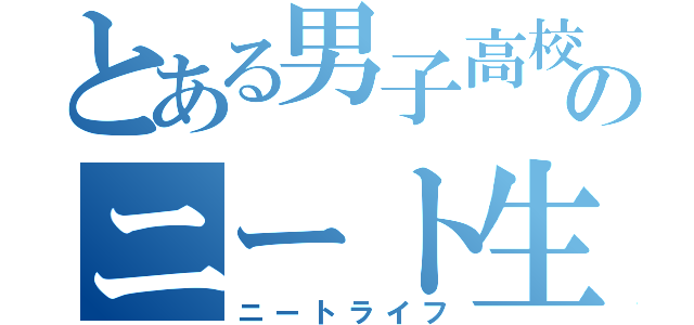 とある男子高校生のニート生活（ニートライフ）