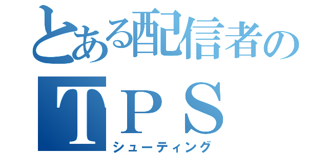 とある配信者のＴＰＳ（シューティング）