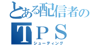 とある配信者のＴＰＳ（シューティング）